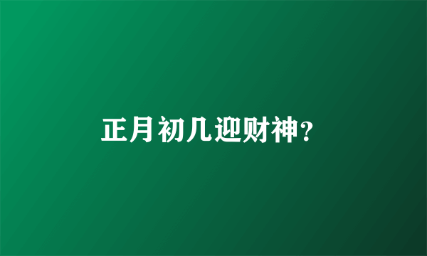 正月初几迎财神？