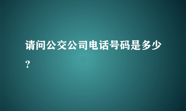 请问公交公司电话号码是多少？