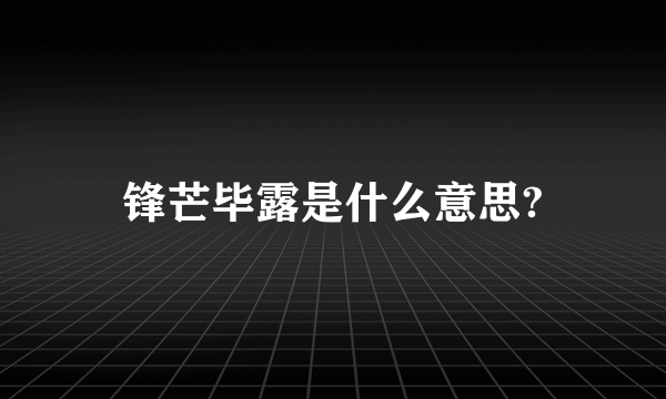 锋芒毕露是什么意思?