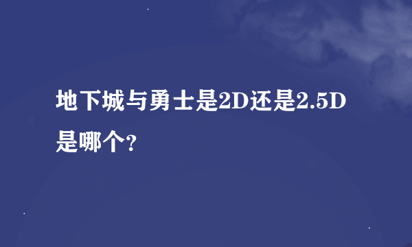 地下城与勇士是2D还是2.5D是哪个？