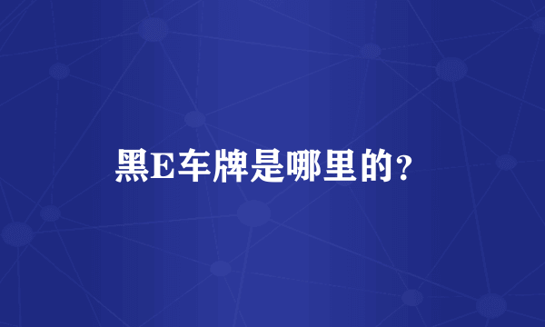 黑E车牌是哪里的？