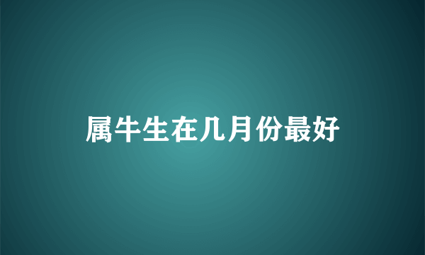 属牛生在几月份最好