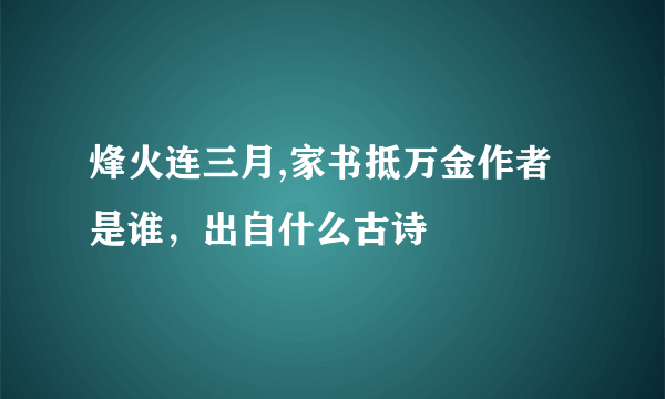 烽火连三月,家书抵万金作者是谁，出自什么古诗