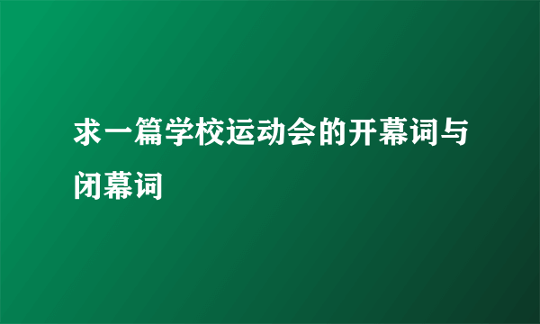 求一篇学校运动会的开幕词与闭幕词