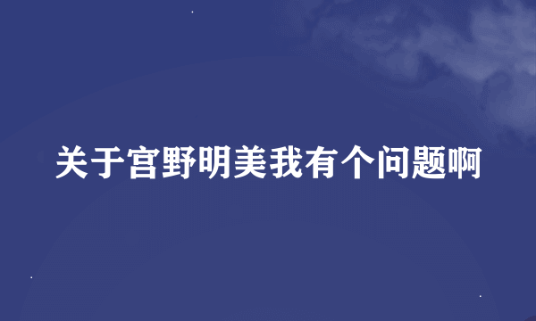 关于宫野明美我有个问题啊