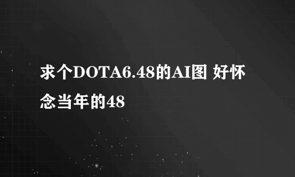 求个DOTA6.48的AI图 好怀念当年的48