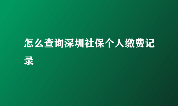 怎么查询深圳社保个人缴费记录