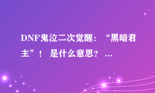 DNF鬼泣二次觉醒：“黑暗君主”！ 是什么意思？ 为什么要叫黑暗君主?!