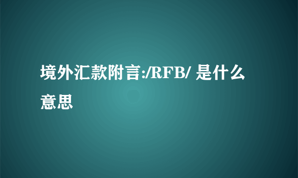 境外汇款附言:/RFB/ 是什么意思