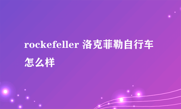 rockefeller 洛克菲勒自行车怎么样