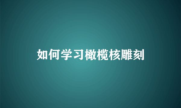 如何学习橄榄核雕刻