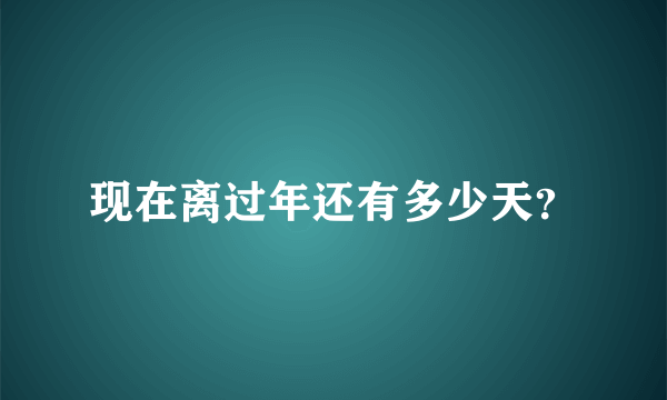 现在离过年还有多少天？