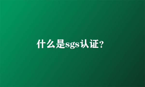 什么是sgs认证？