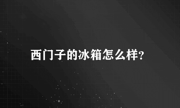 西门子的冰箱怎么样？