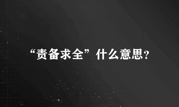 “责备求全”什么意思？