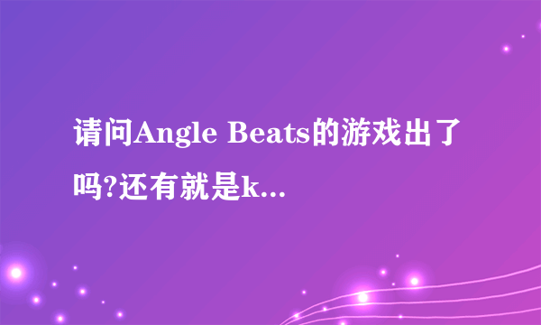 请问Angle Beats的游戏出了吗?还有就是key社去年新出的游戏叫什么名字?具体介绍一下,谢谢.