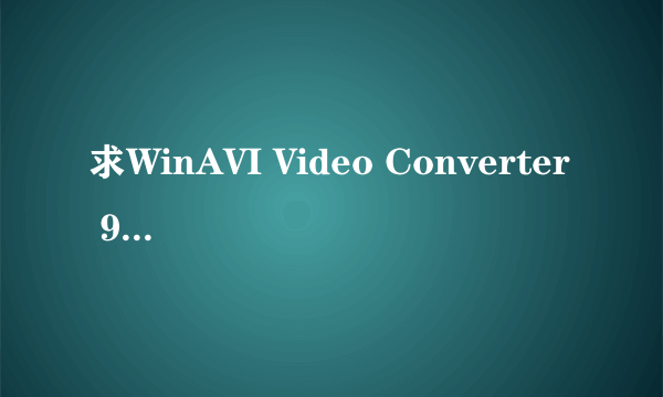 求WinAVI Video Converter 9.0 汉化绿色特别版 的注册码