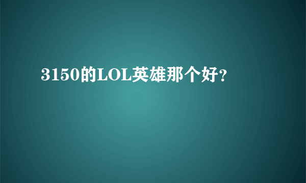 3150的LOL英雄那个好？