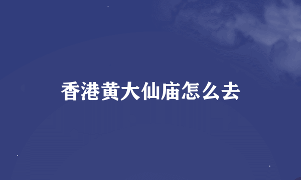 香港黄大仙庙怎么去