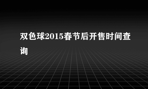 双色球2015春节后开售时间查询