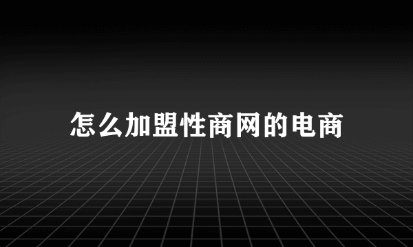 怎么加盟性商网的电商