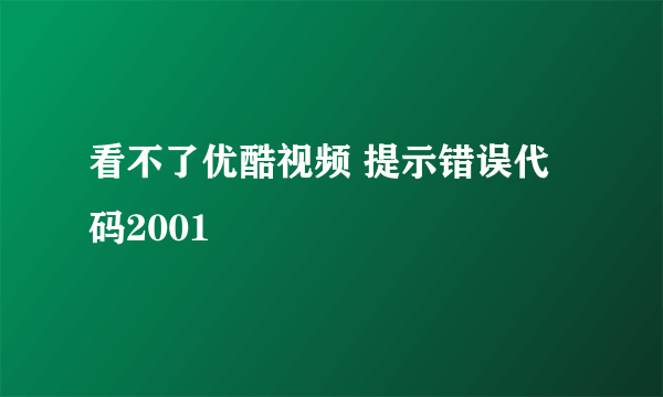 看不了优酷视频 提示错误代码2001