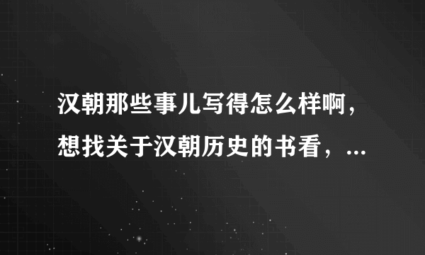 汉朝那些事儿写得怎么样啊，想找关于汉朝历史的书看，不知道那些好看呀？