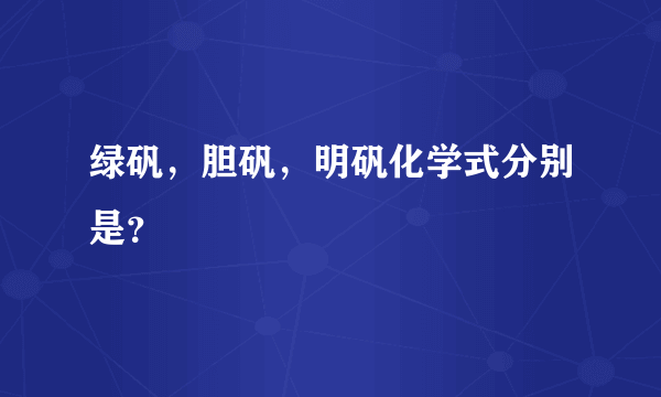 绿矾，胆矾，明矾化学式分别是？