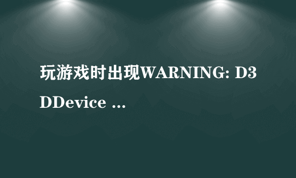 玩游戏时出现WARNING: D3DDevice Present failed 是什么问题