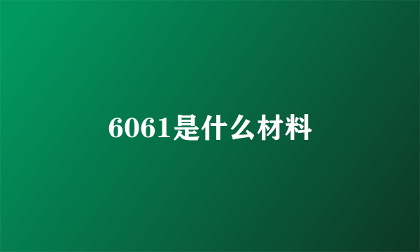 6061是什么材料