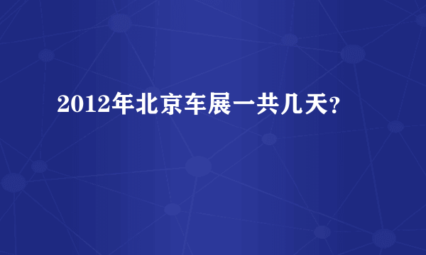 2012年北京车展一共几天？