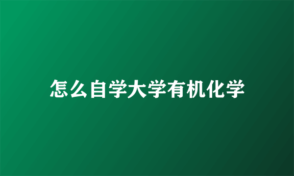 怎么自学大学有机化学