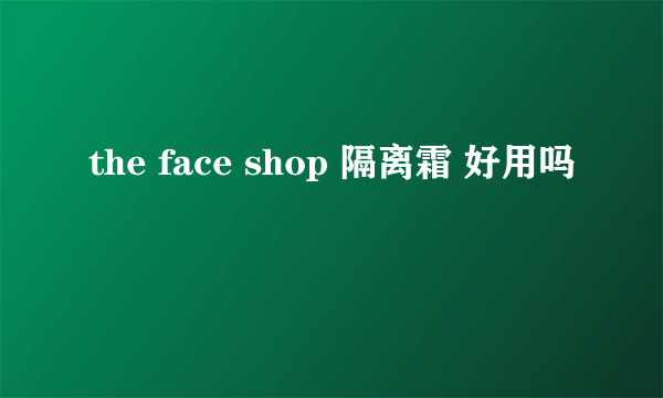 the face shop 隔离霜 好用吗