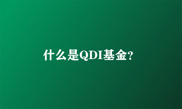 什么是QDI基金？