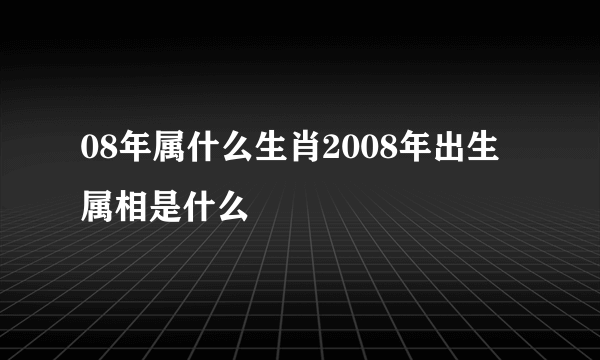 08年属什么生肖2008年出生属相是什么