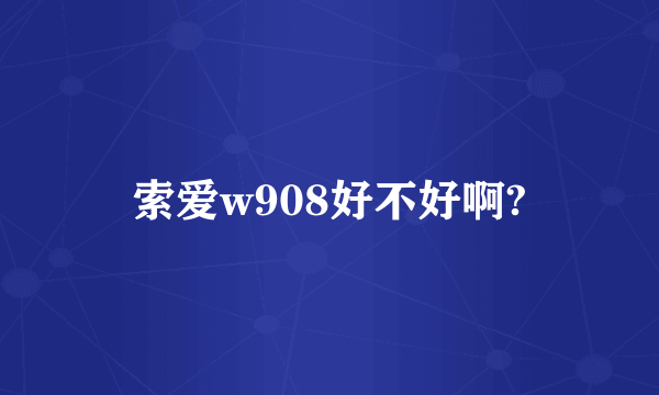 索爱w908好不好啊?