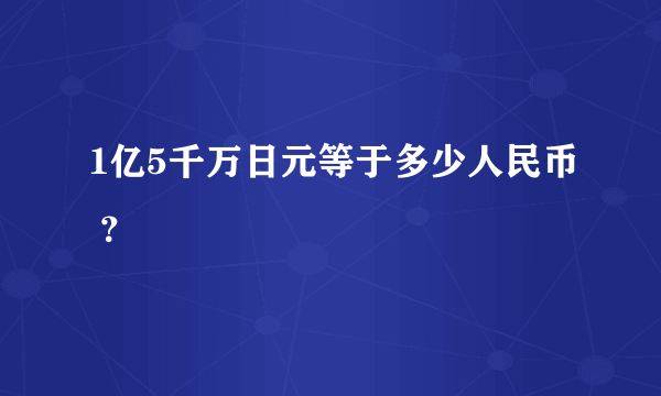 1亿5千万日元等于多少人民币 ？