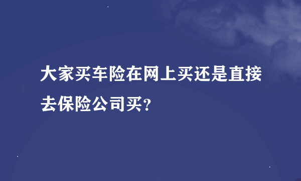 大家买车险在网上买还是直接去保险公司买？