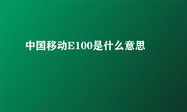 中国移动E100是什么意思