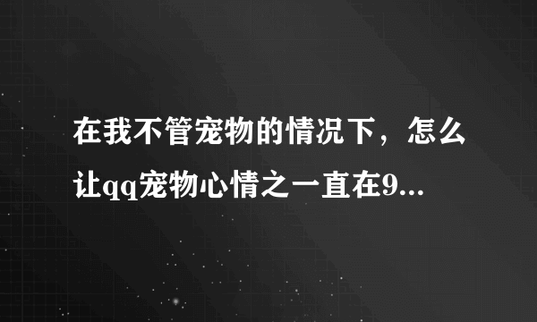 在我不管宠物的情况下，怎么让qq宠物心情之一直在900以上？