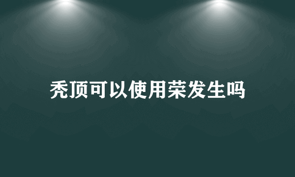 秃顶可以使用荣发生吗