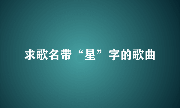 求歌名带“星”字的歌曲