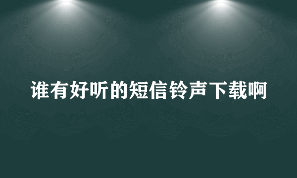 谁有好听的短信铃声下载啊