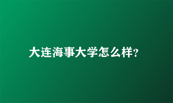 大连海事大学怎么样？