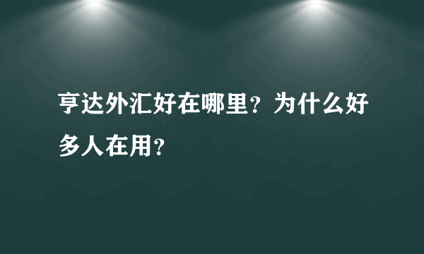 亨达外汇好在哪里？为什么好多人在用？