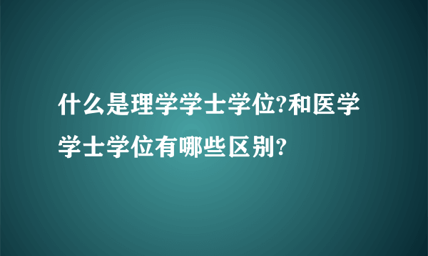 什么是理学学士学位?和医学学士学位有哪些区别?