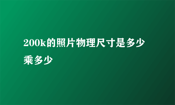 200k的照片物理尺寸是多少乘多少