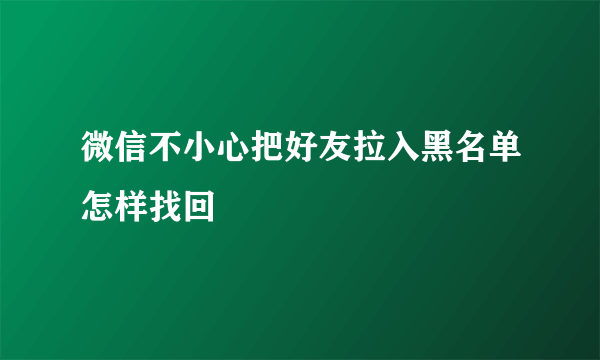 微信不小心把好友拉入黑名单怎样找回