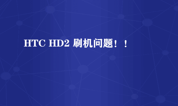 HTC HD2 刷机问题！！