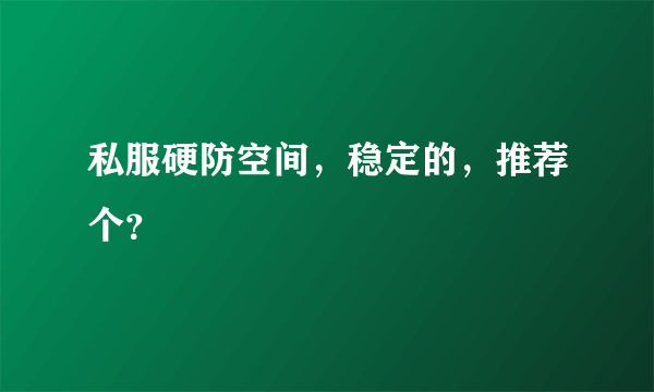 私服硬防空间，稳定的，推荐个？